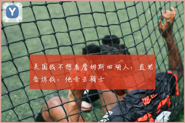 美国我不想看詹姆斯回湖人，直觉告诉我，他会去骑士