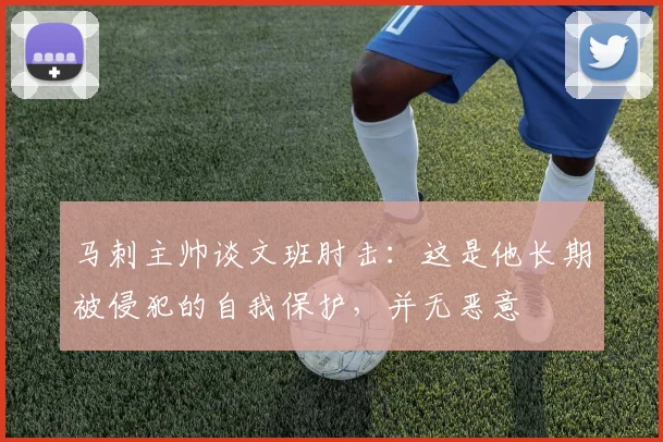马刺主帅谈文班肘击：这是他长期被侵犯的自我保护，并无恶意
