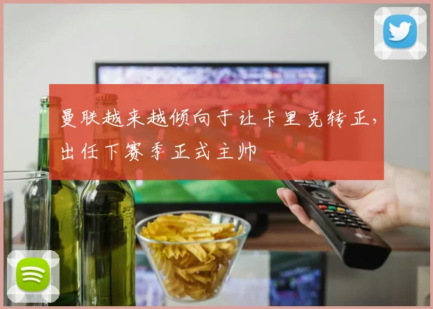 曼联越来越倾向于让卡里克转正，出任下赛季正式主帅